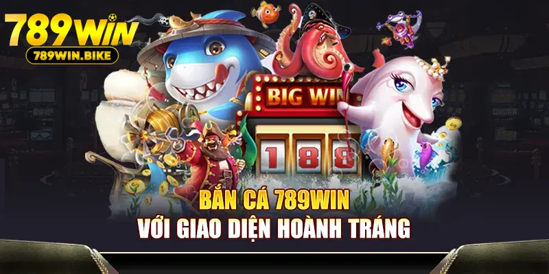 Bắn Cá 789WIN với giao diện hoành tráng