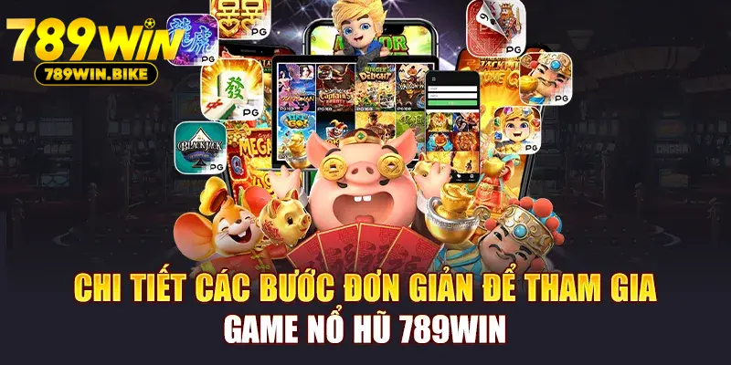 Chi tiết các bước đơn giản để tham gia game Nổ Hũ 789win