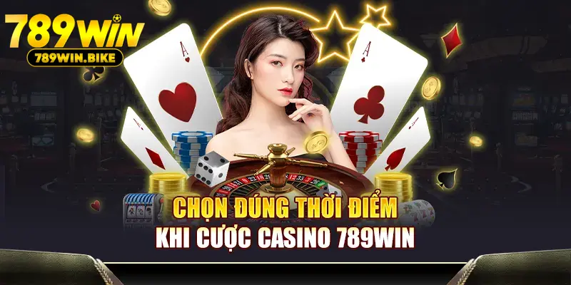 Chọn đúng thời điểm khi cược Casino 789WIN