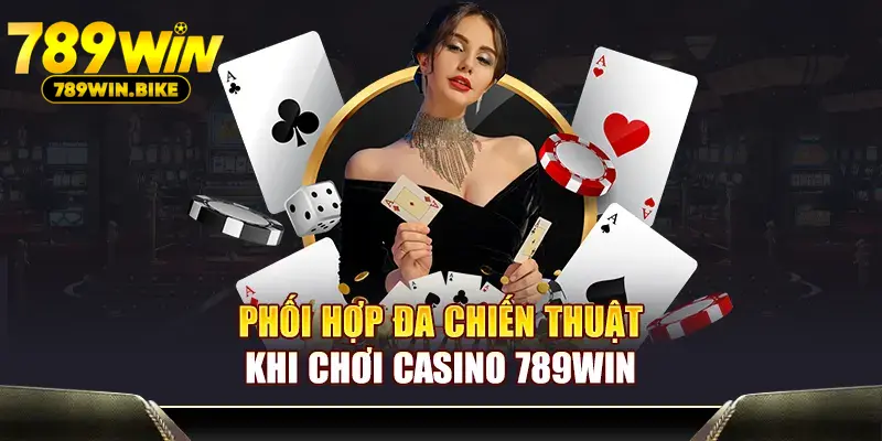 Phối hợp đa chiến thuật khi chơi Casino 789WIN