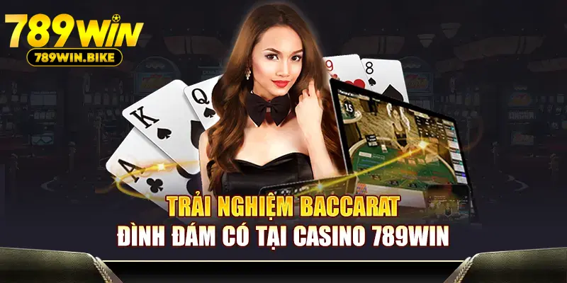 Trải nghiệm Baccarat đình đám có tại Casino 789WIN